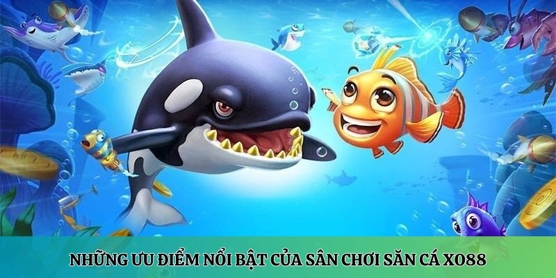 Những ưu điểm nổi bật của sân chơi săn cá XO88