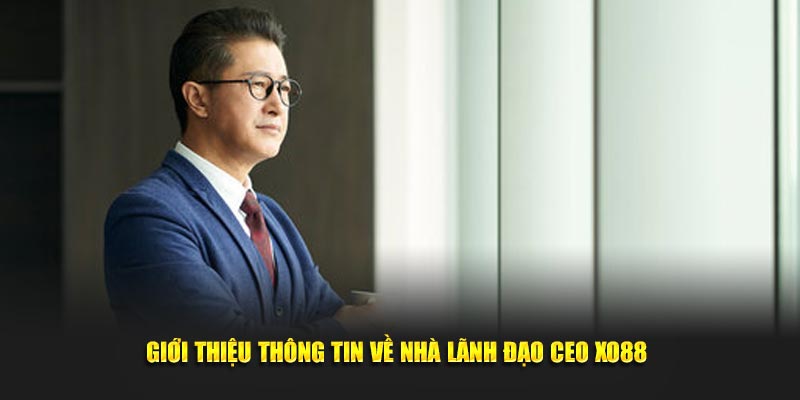 CEO XO88 2 Giới thiệu thông tin về nhà lãnh đạo ceo XO88
