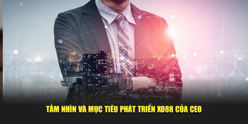 CEO XO88 4 Tầm nhìn và mục tiêu phát triển XO88 của CEO